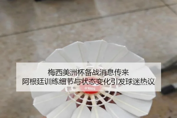 梅西美洲杯备战消息传来 阿根廷训练细节与状态变化引发球迷热议